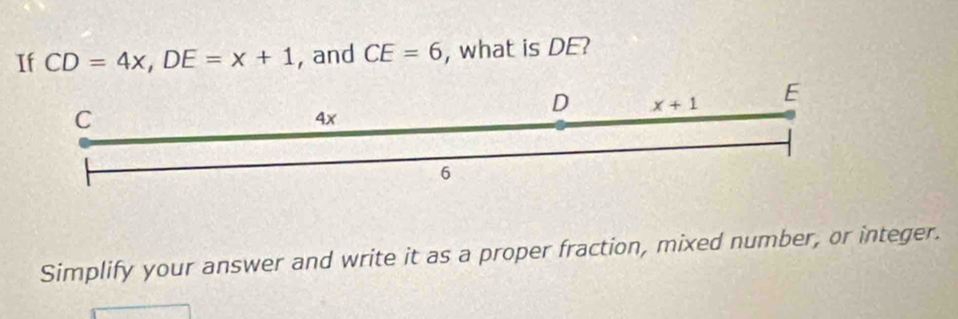 If CD=4x,DE=x+1 , and CE=6 , what is DE?
Simplify your answer and write it as a proper fraction, mixed number, or integer.