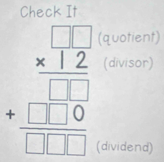 Check It
beginarrayr □ □  * 12 hline □ □  +□ □  hline □ □ □ endarray
(quotient) 
(divisor) 
(dividend)