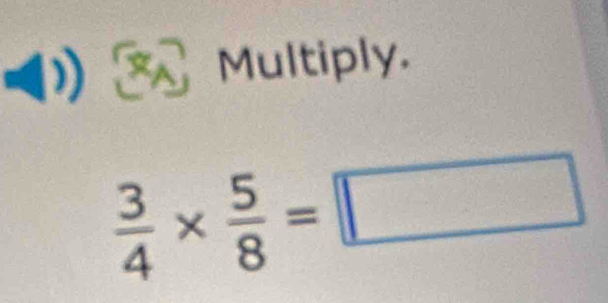 Multiply.
 3/4 *  5/8 =□