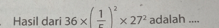 Hasil dari 36* ( 1/5 )^2* 27^2 adalah ....