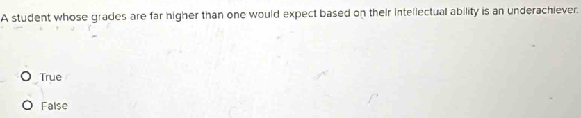 A student whose grades are far higher than one would expect based on their intellectual ability is an underachiever.
True
False