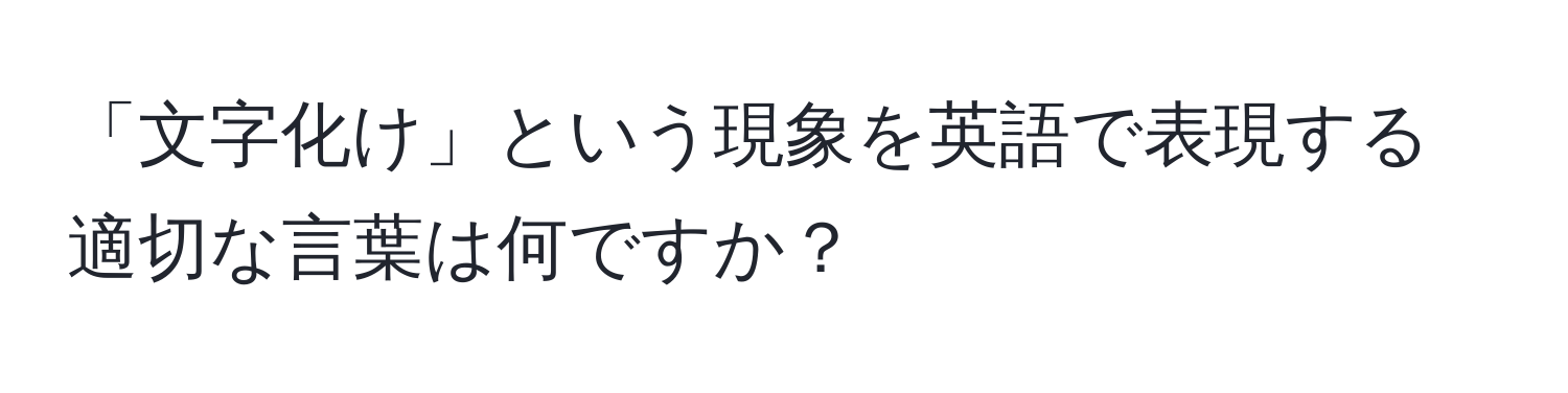 「文字化け」という現象を英語で表現する適切な言葉は何ですか？