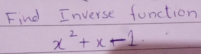 Find Inverse function
x^2+x-1.