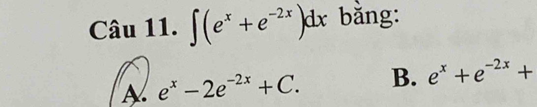 ∈t (e^x+e^(-2x))dx bằng:
A e^x-2e^(-2x)+C.
B. e^x+e^(-2x)+