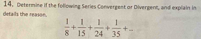 Determine if the following Series Convergent or Divergent, and explain in 
details the reason.
 1/8 + 1/15 + 1/24 + 1/35 +..