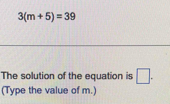 3(m+5)=39
The solution of the equation is □. 
(Type the value of m.)