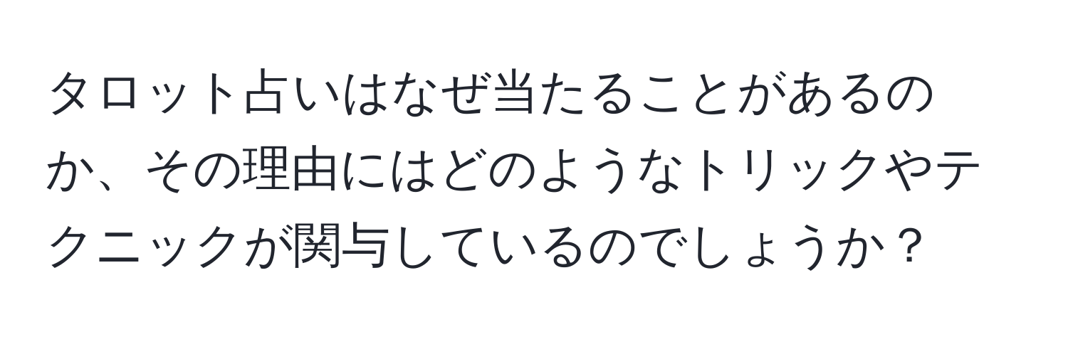 タロット占いはなぜ当たることがあるのか、その理由にはどのようなトリックやテクニックが関与しているのでしょうか？