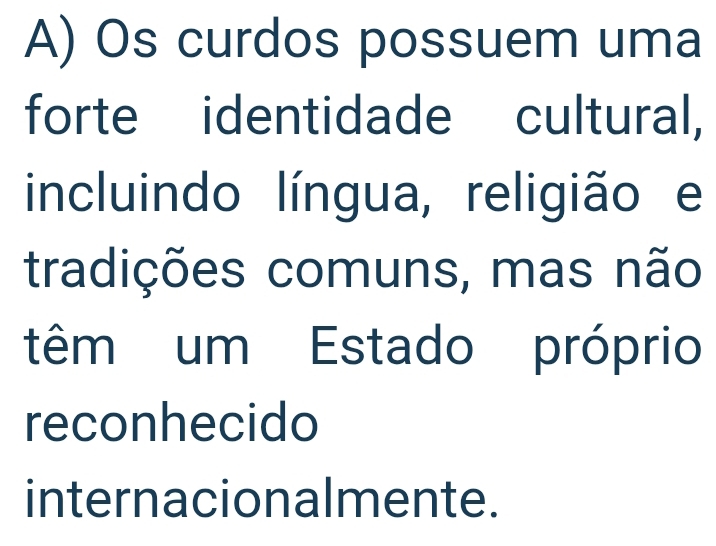 Os curdos possuem uma 
forte identidade cultural, 
incluindo língua, religião e 
tradições comuns, mas não 
têm um Estado próprio 
reconhecido 
internacionalmente.