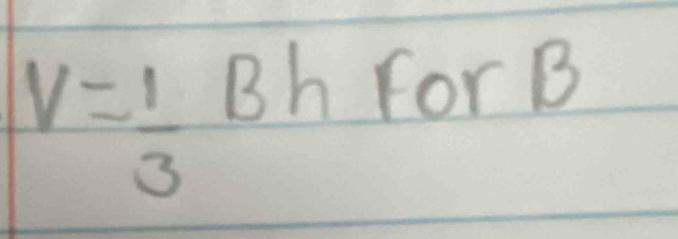 V= 1/3 
Bh For B