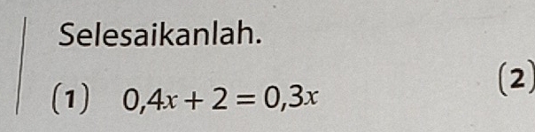 Selesaikanlah. 
(1) 0,4x+2=0,3x
(2)