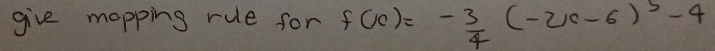 give mopping rue for f(c)=- 3/4 (-2x-6)^5-4