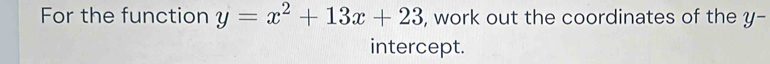 For the function y=x^2+13x+23 , work out the coordinates of the y
intercept.