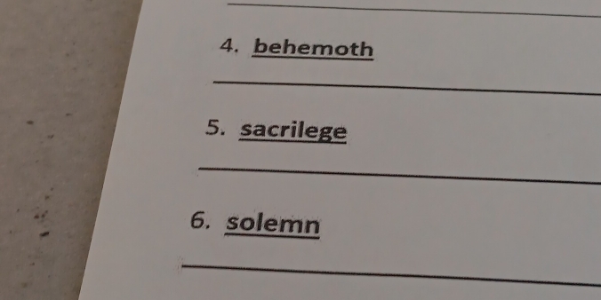 behemoth 
_ 
5. sacrilege 
_ 
6. solemn 
_