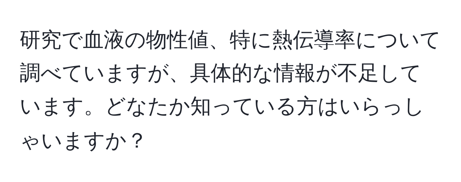 研究で血液の物性値、特に熱伝導率について調べていますが、具体的な情報が不足しています。どなたか知っている方はいらっしゃいますか？