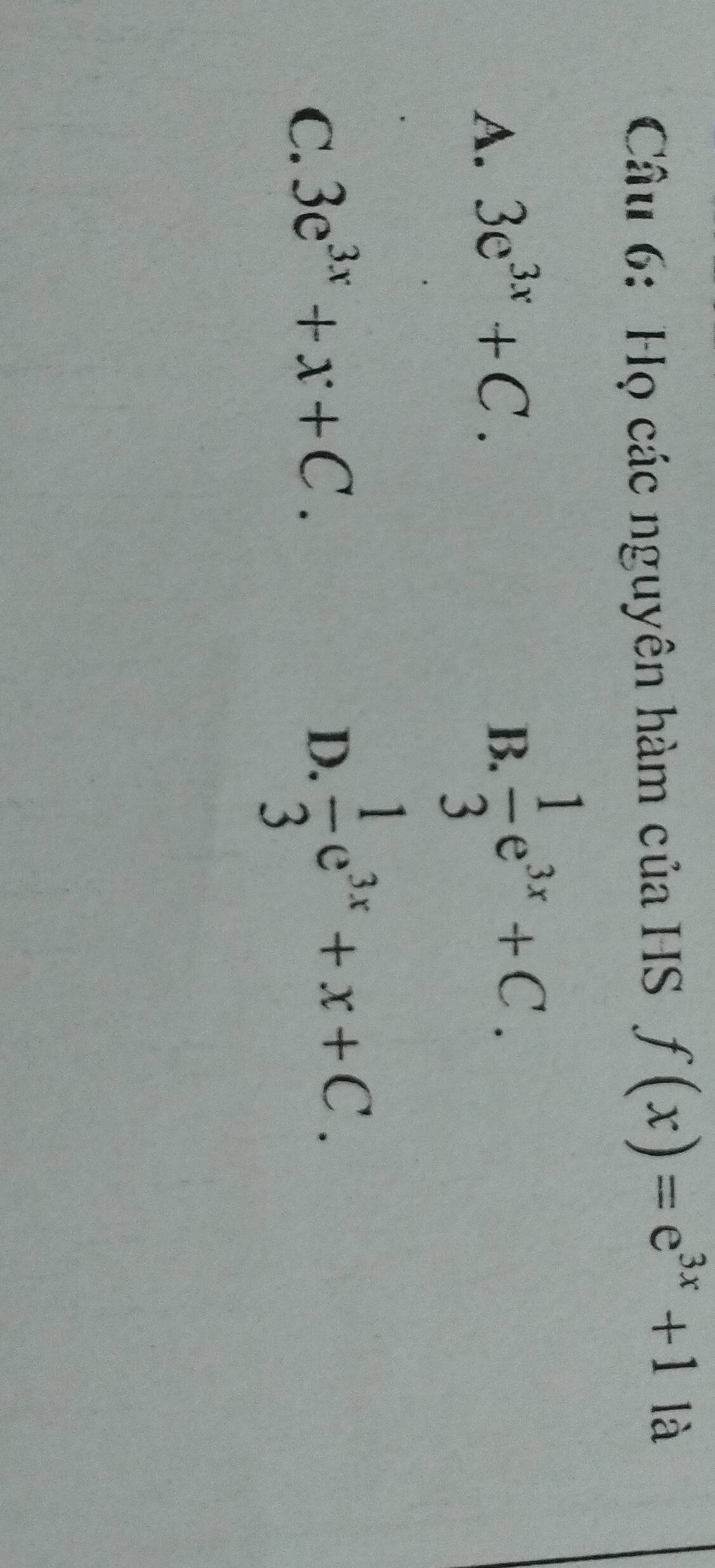 Họ các nguyên hàm của HS f(x)=e^(3x)+1 là
A. 3e^(3x)+C.
B.  1/3 e^(3x)+C.
C. 3e^(3x)+x+C.
D.  1/3 e^(3x)+x+C.