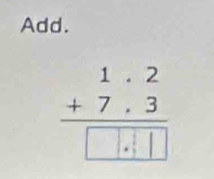 Add.
beginarrayr 1.2 +7.3 hline □ ..□ □ endarray