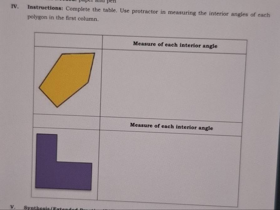 er and pe n 
IV. Instructions: Complete the table. Use protractor in measuring the interior angles of each 
polygon in the first column. 
Measure of each interior angle 
Measure of each interior angle 
V. Synthesis/Er