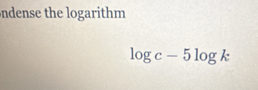 ndense the logarithm
log c-5log k