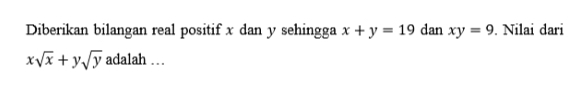 Diberikan bilangan real positif x dan y sehingga x+y=19 dan xy=9. Nilai dari
xsqrt(x)+ysqrt(y) adalah .