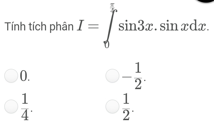 Tính tích phân I=∈tlimits _0^((frac π)2)sin 3x.sin xdx.
0.
bigcirc - 1/2 .
 1/4 .
 1/2 .