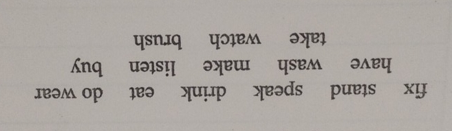 fix stand speak drink eat do wear 
have wash make listen buy 
take watch brush