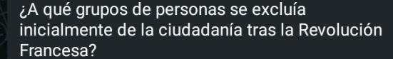 ¿A qué grupos de personas se excluía 
inicialmente de la ciudadanía tras la Revolución 
Francesa?