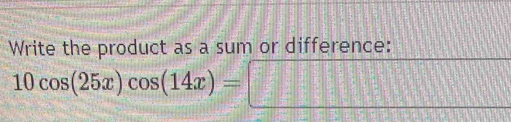 Write the product as a sum or difference:
10cos (25x)cos (14x)= □