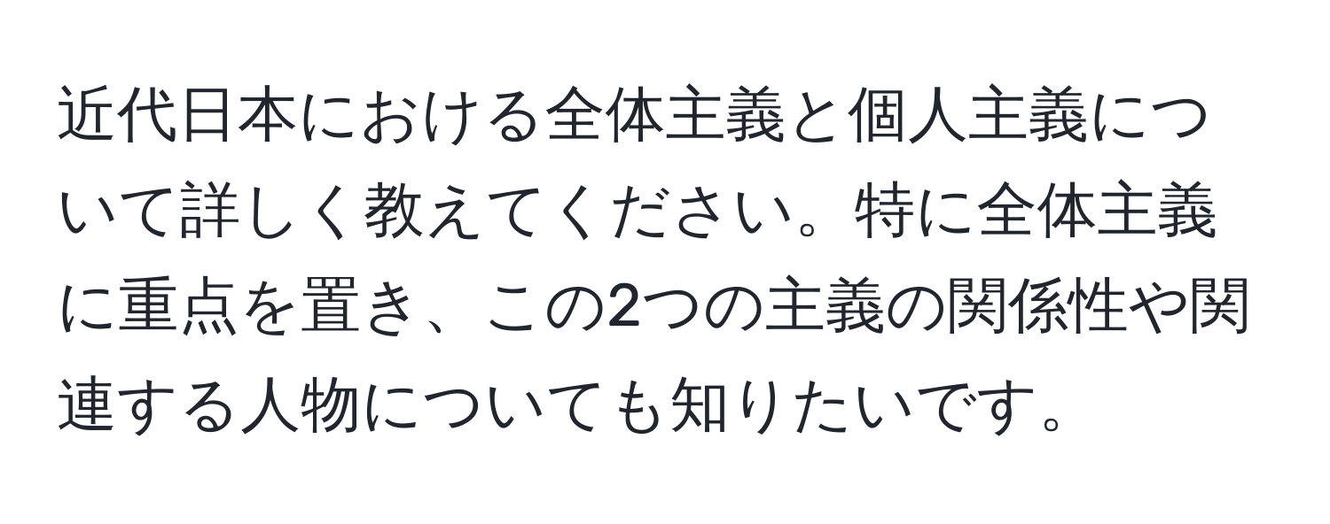 近代日本における全体主義と個人主義について詳しく教えてください。特に全体主義に重点を置き、この2つの主義の関係性や関連する人物についても知りたいです。