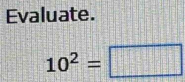 Evaluate.
10^2=□