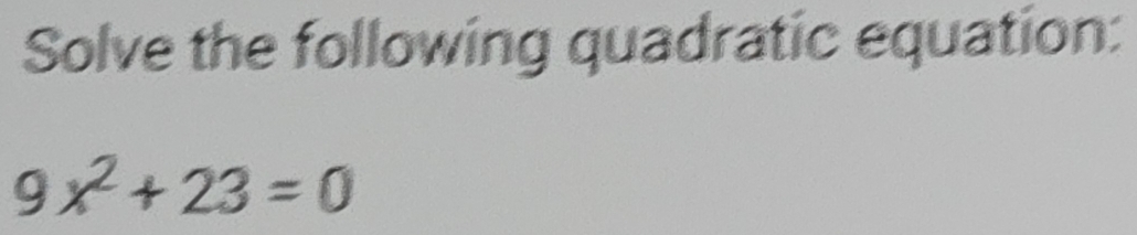 Solve the following quadratic equation:
9x^2+23=0