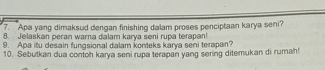 Apa yang dimaksud dengan finishing dalam proses penciptaan karya seni? 
8. Jelaskan peran warna dalam karya seni rupa terapan! 
9. Apa itu desain fungsional dalam konteks karya seni terapan? 
10. Sebutkan dua contoh karya seni rupa terapan yang sering ditemukan di rumah!