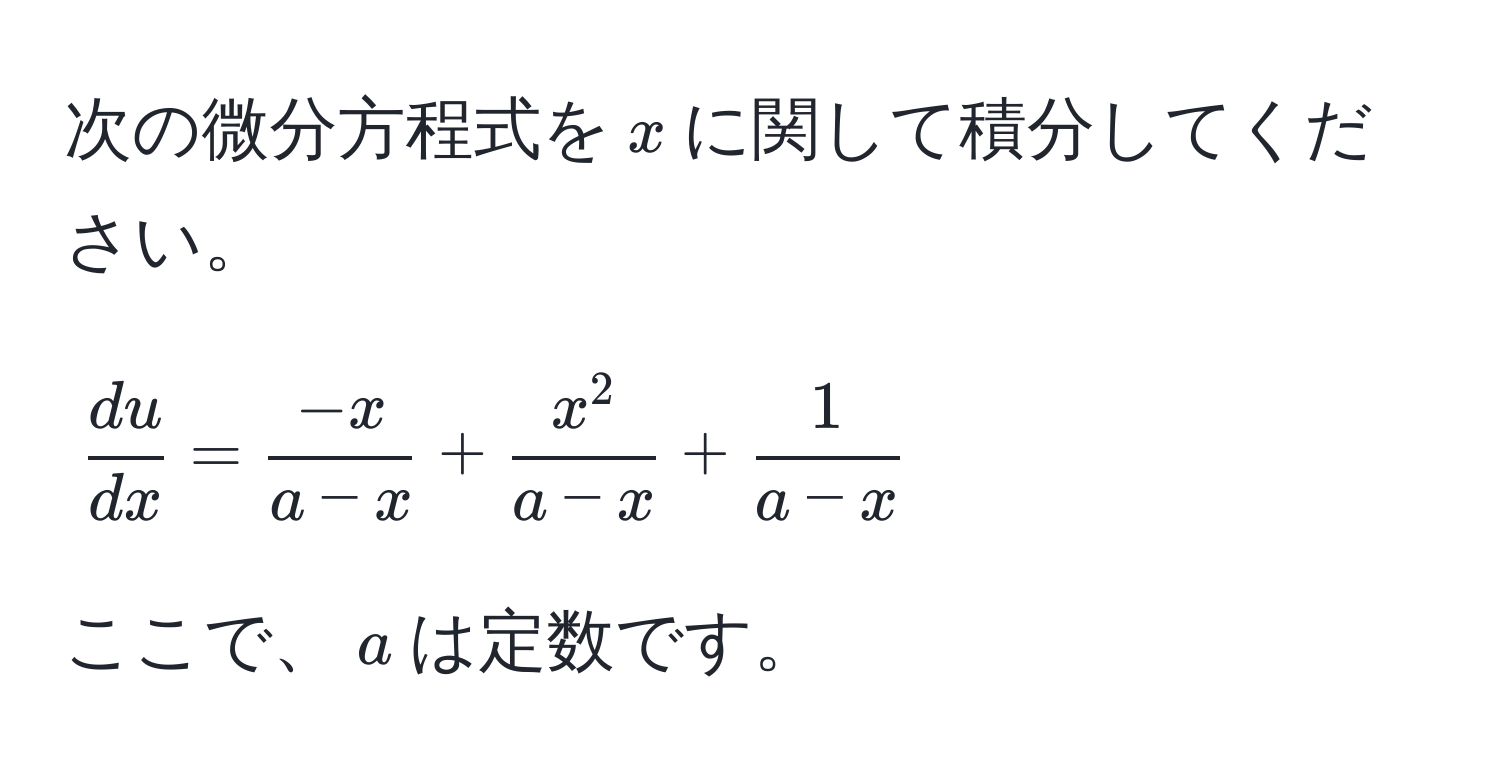 次の微分方程式を$x$に関して積分してください。  
[ du/dx  =  (-x)/a-x  + fracx^2a-x +  1/a-x ]  
ここで、$a$は定数です。