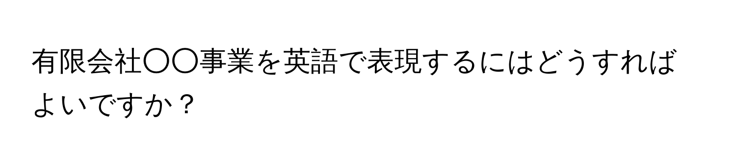 有限会社○○事業を英語で表現するにはどうすればよいですか？