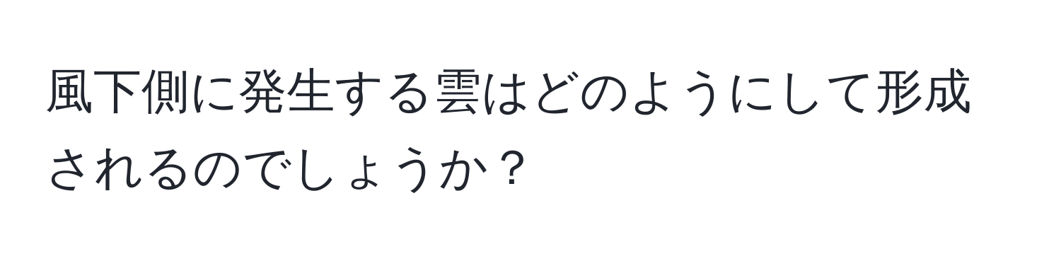 風下側に発生する雲はどのようにして形成されるのでしょうか？