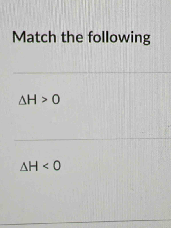 Match the following
△ H>0
△ H<0</tex>