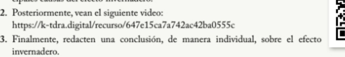 Posteriormente, vean el siguiente video: 
https://k-tdra.digital/recurso/647e15ca7a742ac42ba0555c 
3. Finalmente, redacten una conclusión, de manera individual, sobre el efecto 
invernadero.