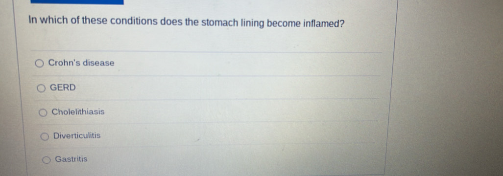 In which of these conditions does the stomach lining become inflamed?
Crohn's disease
GERD
Cholelithiasis
Diverticulitis
Gastritis