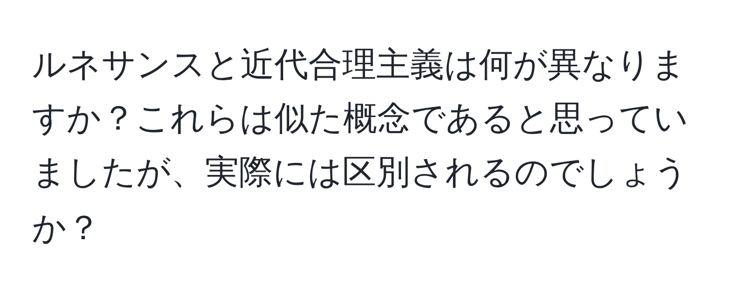 ルネサンスと近代合理主義は何が異なりますか？これらは似た概念であると思っていましたが、実際には区別されるのでしょうか？