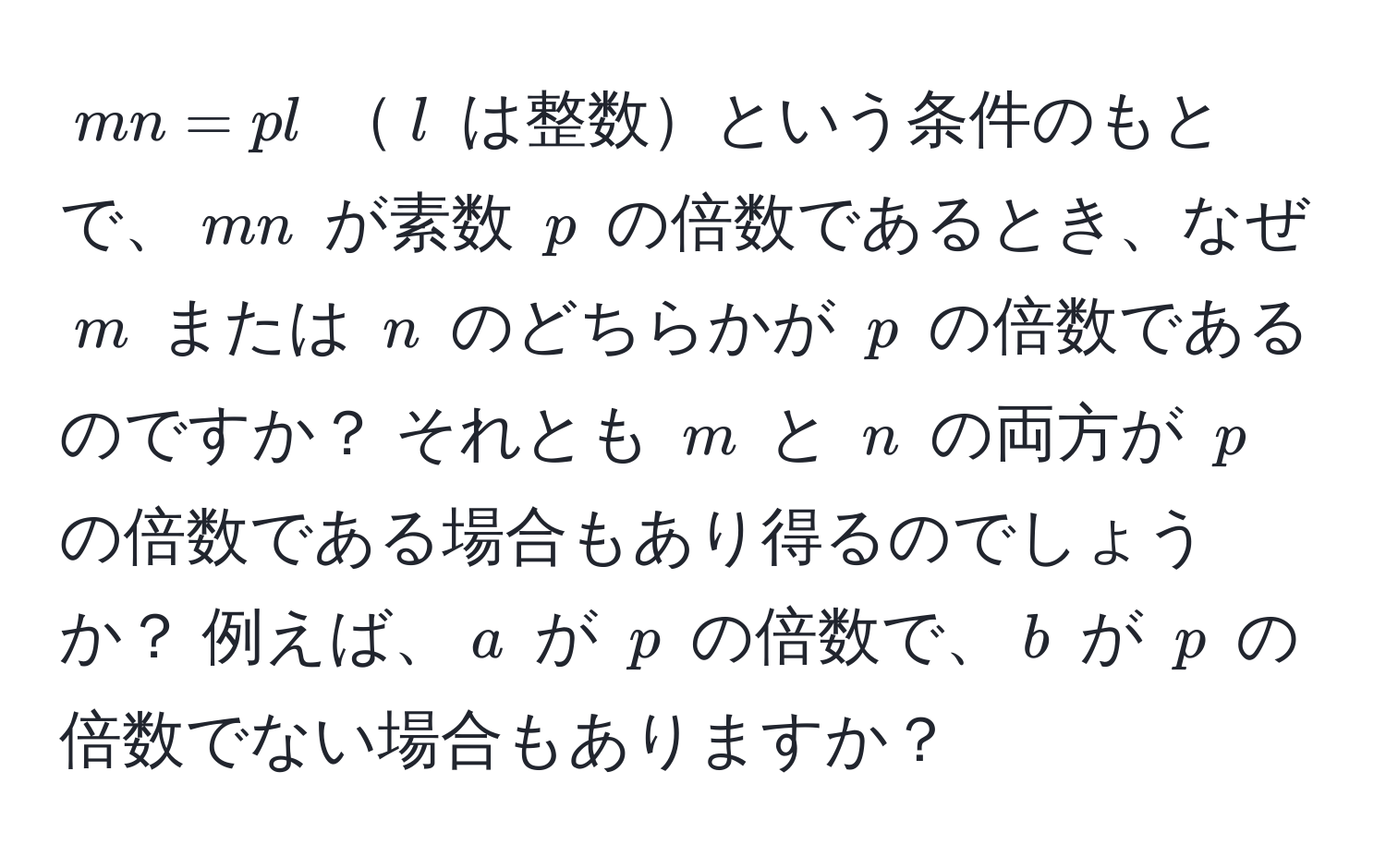 $mn = pl$ $l$ は整数という条件のもとで、$mn$ が素数 $p$ の倍数であるとき、なぜ $m$ または $n$ のどちらかが $p$ の倍数であるのですか？ それとも $m$ と $n$ の両方が $p$ の倍数である場合もあり得るのでしょうか？ 例えば、$a$ が $p$ の倍数で、$b$ が $p$ の倍数でない場合もありますか？