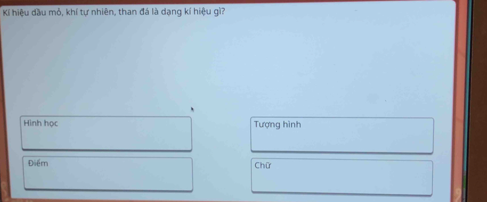 Kí hiệu dầu mỏ, khí tự nhiên, than đá là dạng kí hiệu gì? 
Hình học Tượng hình 
Điểm Chữ