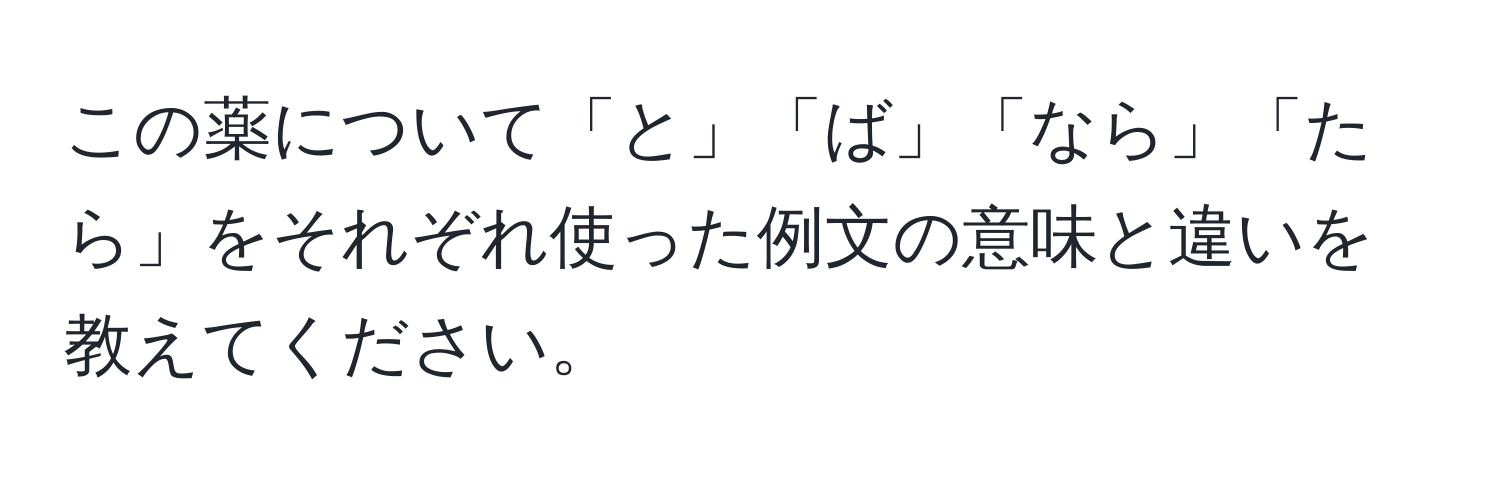 この薬について「と」「ば」「なら」「たら」をそれぞれ使った例文の意味と違いを教えてください。