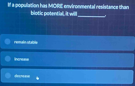 If a population has MORE environmental resistance than
biotic potential, it will _.
remain stable
increase
decrease