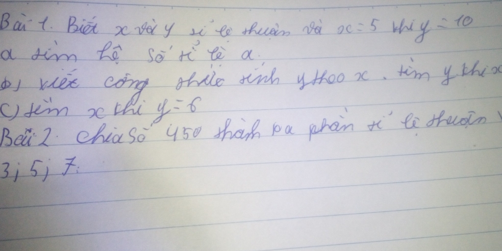 Bait. Biet x yaiy zi to thuain oo x=5 wh y=10
a fim lè so rì tè a 
b wee cong thile tinh y too x. timy thi 
() tem x thi y=-6
Bei 2 chiaso 450 than pa phàn tì le fuoin
3; 5j.