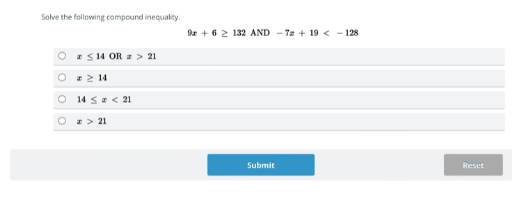 Solve the following compound inequality.
9x+6≥ 132AND-7x+19
x≤ 14 OR x>21
x≥ 14
14≤ x<21</tex>
x>21
Submit Reset