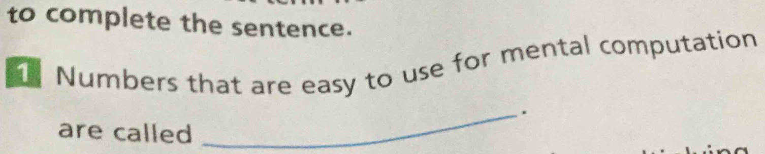 to complete the sentence. 
1 Numbers that are easy to use for mental computation 
_. 
are called