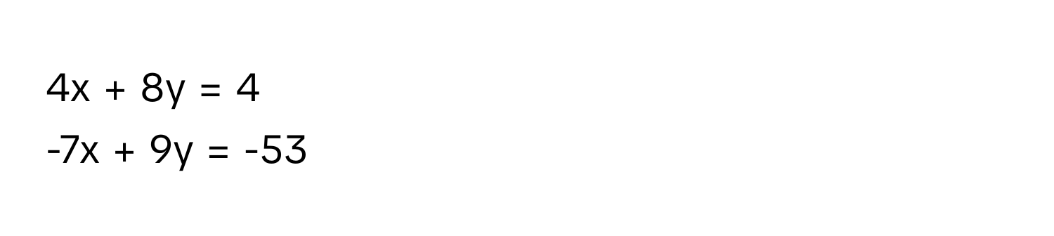 4x + 8y = 4
-7x + 9y = -53