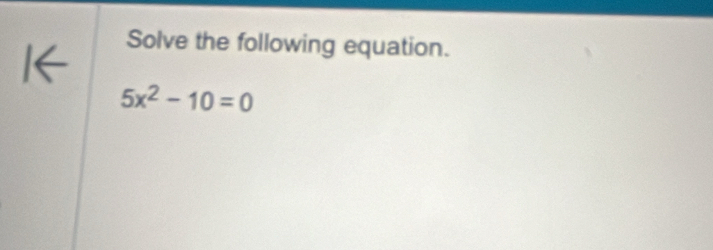 Solve the following equation.
5x^2-10=0