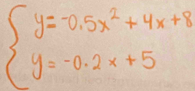 beginarrayl y=-0.5x^2+4x+8 y=-0.2x+5endarray.