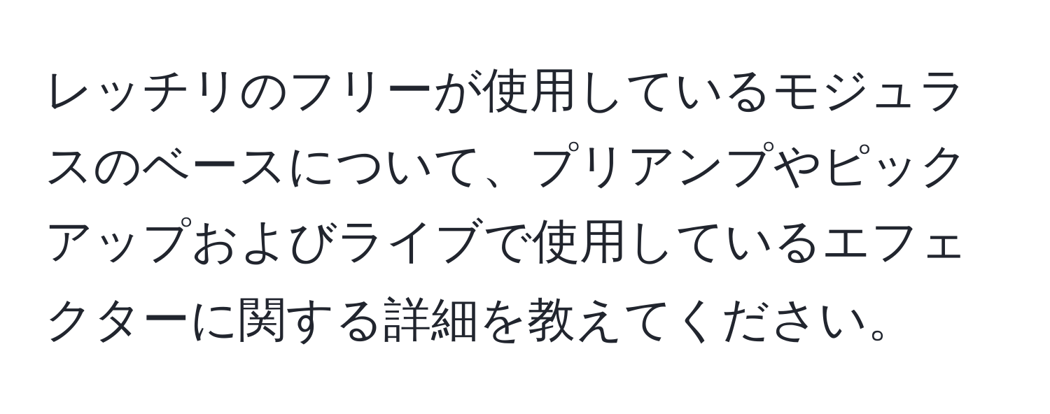 レッチリのフリーが使用しているモジュラスのベースについて、プリアンプやピックアップおよびライブで使用しているエフェクターに関する詳細を教えてください。