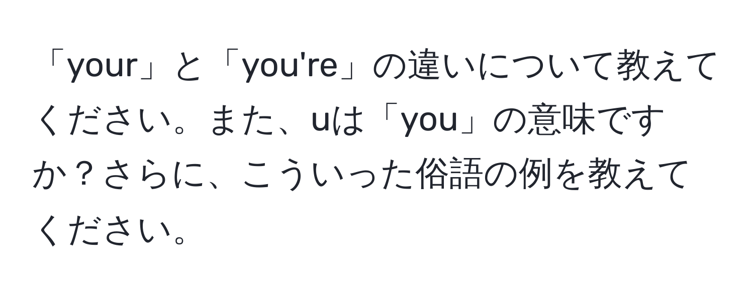 「your」と「you're」の違いについて教えてください。また、uは「you」の意味ですか？さらに、こういった俗語の例を教えてください。